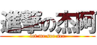 進撃の杰阿 (let me see see)