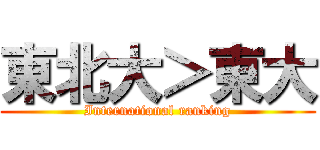 東北大＞東大 (International ranking)