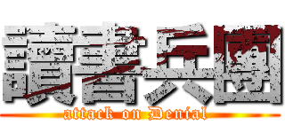 讀書兵團 (attack on Denial )