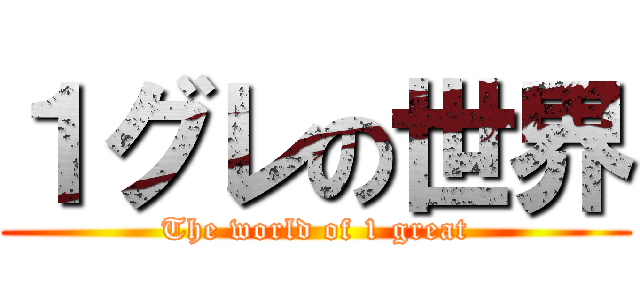 １グレの世界 (The world of 1 great)