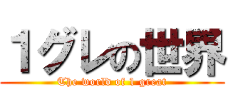 １グレの世界 (The world of 1 great)