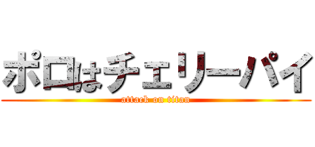 ポロはチェリーパイ (attack on titan)