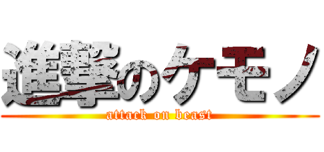 進撃のケモノ (attack on beast)