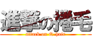 進撃の捲毛 (attack on Q-hair)