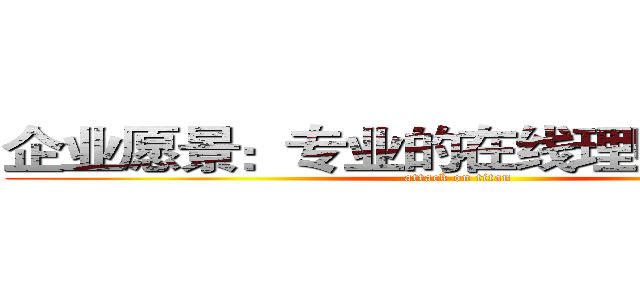 企业愿景：专业的在线理财管理平台 (attack on titan)