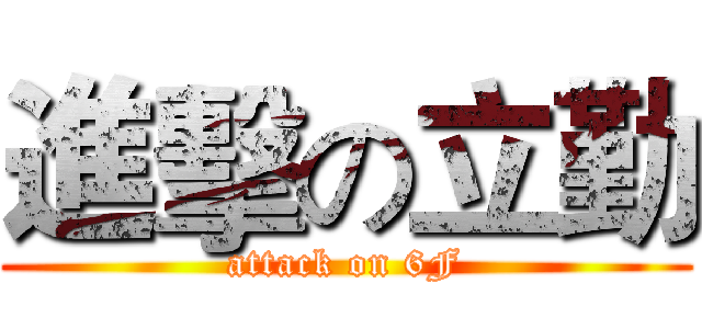 進擊の立勤 (attack on 6F)