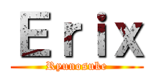 Ｅｒｉｘ (Ryunosuke)