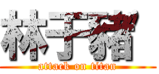 林于豬\' (attack on titan)