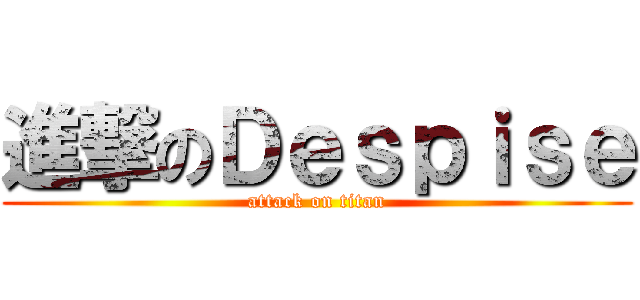 進撃のＤｅｓｐｉｓｅ (attack on titan)
