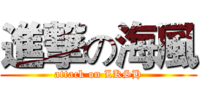 進撃の海風 (attack on LKSH)