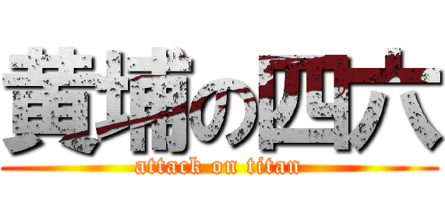 黄埔の四六 (attack on titan)
