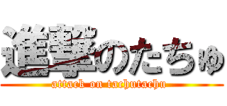 進撃のたちゅ (attack on tachutachu )