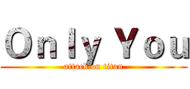 Ｏｎｌｙ Ｙｏｕ (attack on titan)