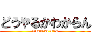 どうやるかわからん (attack on titan)