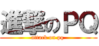 進撃のＰＱ (attack on pq )