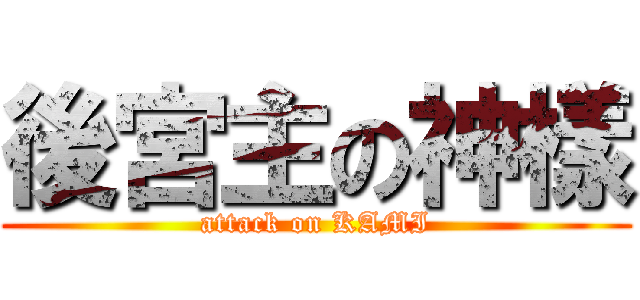 後宮主の神樣 (attack on KAMI)