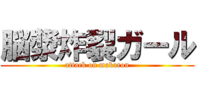 脳漿炸裂ガール (attack on makaron)