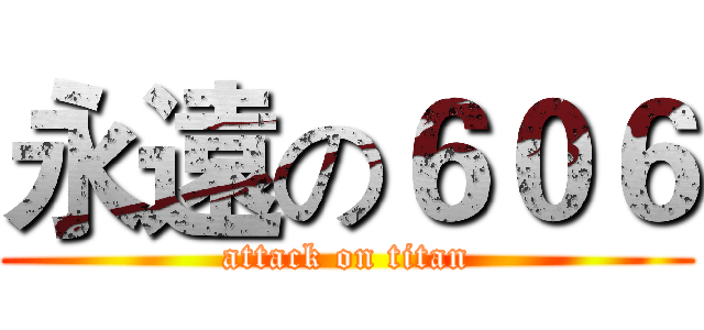 永遠の６０６ (attack on titan)