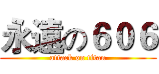 永遠の６０６ (attack on titan)