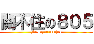 關不住の８０５ (Fuck you mother)
