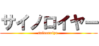 サイノロイヤー (sainoroiya-)