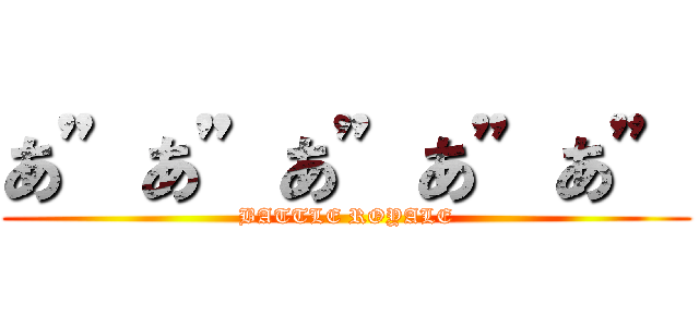 あ”あ”あ”あ”あ” (BATTLE ROYALE)