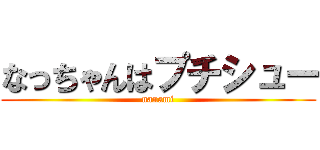 なっちゃんはプチシュー (nanami)