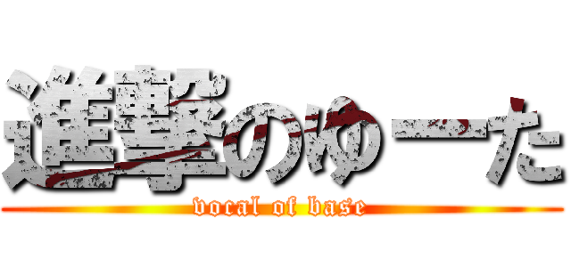 進撃のゆーた (vocal of base)