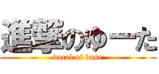 進撃のゆーた (vocal of base)