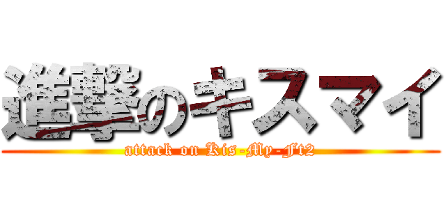 進撃のキスマイ (attack on Kis-My-Ft2)