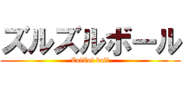 ズルズルボール (ZulZul ball)