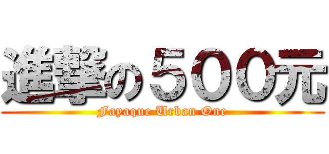 進撃の５００元 (Fayaque Urban One)