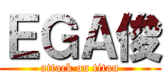 ＥＧＡ俊 (attack on titan)