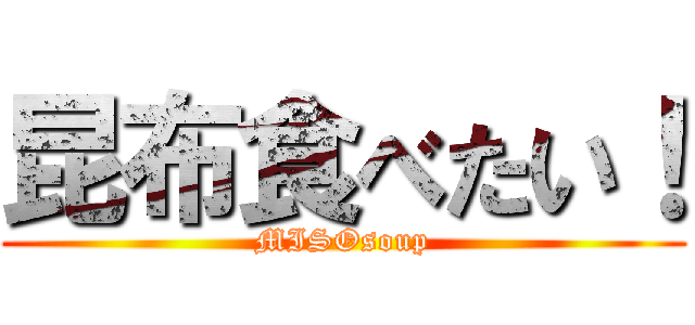 昆布食べたい！ (MISOsoup)