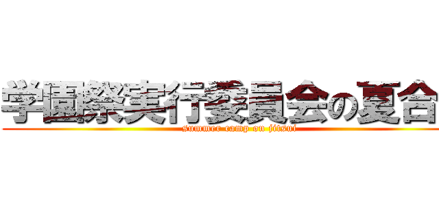 学園祭実行委員会の夏合宿 (summer camp on jitsui)