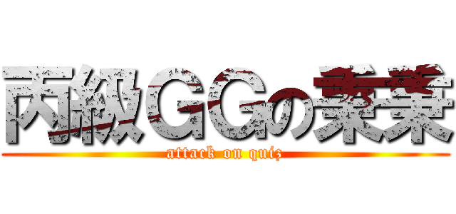 丙級ＧＧの秉秉 (attack on quiz)