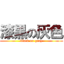 漆黒の灰色 (black on gray)