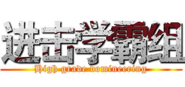 进击学霸组 (High grade domineering)