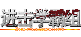 进击学霸组 (High grade domineering)