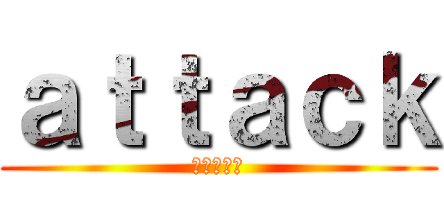 ａｔｔａｃｋ (進撃の巨人)