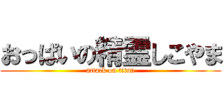 おっぱいの精霊しこやま (attack on titan)