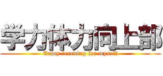 学力体力向上部 (Enjoy learning for myself)