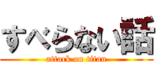 すべらない話 (attack on titan)