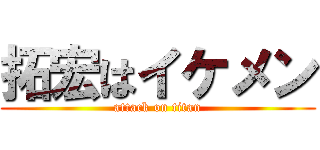 拓宏はイケメン (attack on titan)