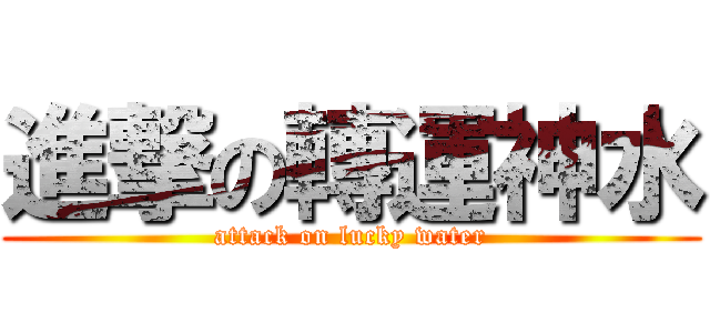 進撃の轉運神水 (attack on lucky water)