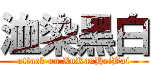 洫染黑白 (attack on XuRanHeiBai)