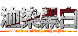 洫染黑白 (attack on XuRanHeiBai)