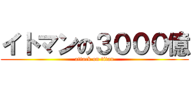 イトマンの３０００億 (attack on titan)