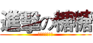 進擊の糖糖 (アニメファン〜)