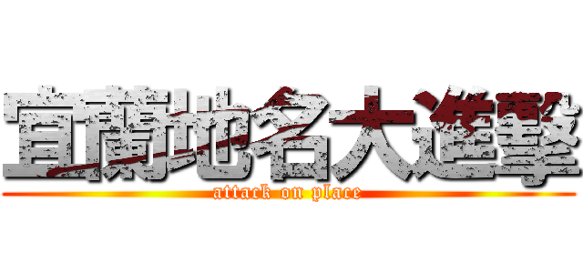 宜蘭地名大進擊 (attack on place)